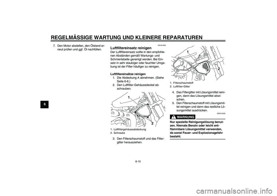 YAMAHA TTR110 2008  Betriebsanleitungen (in German) REGELMÄSSIGE WARTUNG UND KLEINERE REPARATUREN
6-10
6
7. Den Motor abstellen, den Ölstand er-
neut prüfen und ggf. Öl nachfüllen.
GAU41633
Luftfiltereinsatz reinigen Der Luftfiltereinsatz sollte i