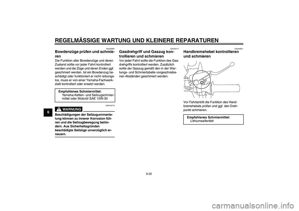 YAMAHA TTR110 2008  Betriebsanleitungen (in German) REGELMÄSSIGE WARTUNG UND KLEINERE REPARATUREN
6-22
6
GAU23091
Bowdenzüge prüfen und schmie-
ren Die Funktion aller Bowdenzüge und deren 
Zustand sollte vor jeder Fahrt kontrolliert 
werden und die