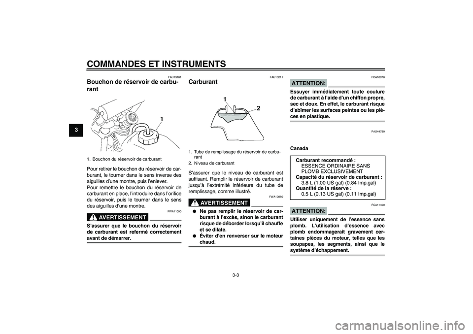 YAMAHA TTR110 2008 Notices Demploi (in French) COMMANDES ET INSTRUMENTS
3-3
3
FAU13181
Bouchon de réservoir de carbu-
rant Pour retirer le bouchon du réservoir de car-
burant, le tourner dans le sens inverse des
aiguilles d’une montre, puis l YAMAHA TTR110 2008 Notices Demploi (in French) COMMANDES ET INSTRUMENTS
3-3
3
FAU13181
Bouchon de réservoir de carbu-
rant Pour retirer le bouchon du réservoir de car-
burant, le tourner dans le sens inverse des
aiguilles d’une montre, puis l