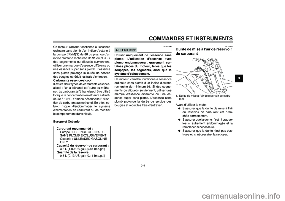 YAMAHA TTR110 2008  Notices Demploi (in French) COMMANDES ET INSTRUMENTS
3-4
3
Ce moteur Yamaha fonctionne à l’essence
ordinaire sans plomb d’un indice d’octane à
la pompe ([R+M]/2) de 86 ou plus, ou d’un
indice d’octane recherche de 91