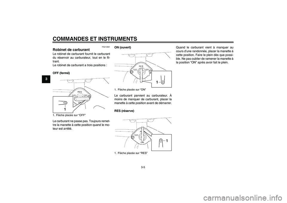 YAMAHA TTR110 2008 Notices Demploi (in French) COMMANDES ET INSTRUMENTS
3-5
3
FAU13561
Robinet de carburant Le robinet de carburant fournit le carburant
du réservoir au carburateur, tout en le fil-
trant.
Le robinet de carburant a trois positions YAMAHA TTR110 2008 Notices Demploi (in French) COMMANDES ET INSTRUMENTS
3-5
3
FAU13561
Robinet de carburant Le robinet de carburant fournit le carburant
du réservoir au carburateur, tout en le fil-
trant.
Le robinet de carburant a trois positions