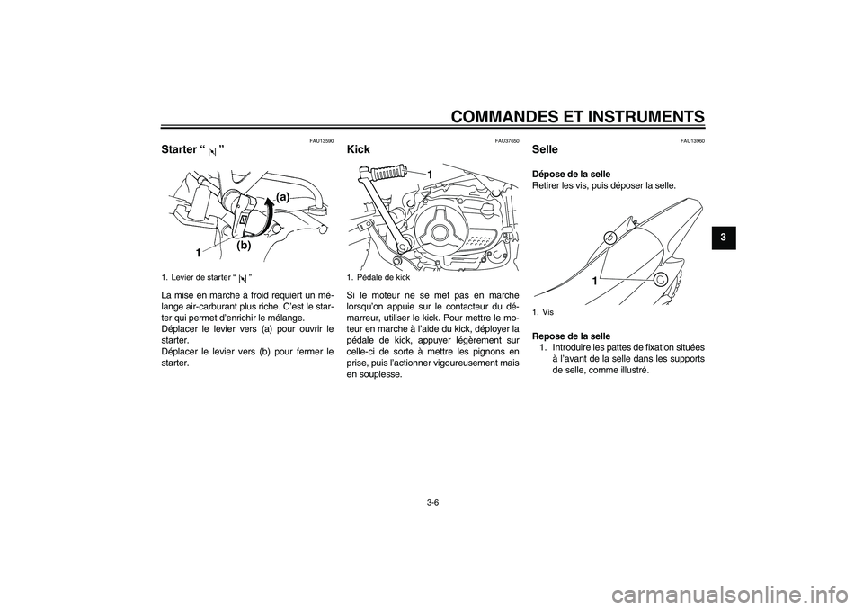 YAMAHA TTR110 2008 Notices Demploi (in French) COMMANDES ET INSTRUMENTS
3-6
3
FAU13590
Starter“” La mise en marche à froid requiert un mé-
lange air-carburant plus riche. C’est le star-
ter qui permet d’enrichir le mélange.
Déplacer le YAMAHA TTR110 2008 Notices Demploi (in French) COMMANDES ET INSTRUMENTS
3-6
3
FAU13590
Starter“” La mise en marche à froid requiert un mé-
lange air-carburant plus riche. C’est le star-
ter qui permet d’enrichir le mélange.
Déplacer le