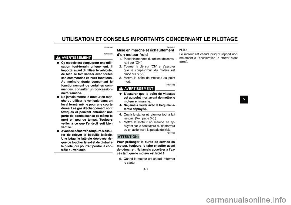 YAMAHA TTR110 2008  Notices Demploi (in French) UTILISATION ET CONSEILS IMPORTANTS CONCERNANT LE PILOTAGE
5-1
5
FAU41680
AVERTISSEMENT
FWA14620

Ce modèle est conçu pour une utili-
sation tout-terrain uniquement. Il
importe, avant d’utiliser l