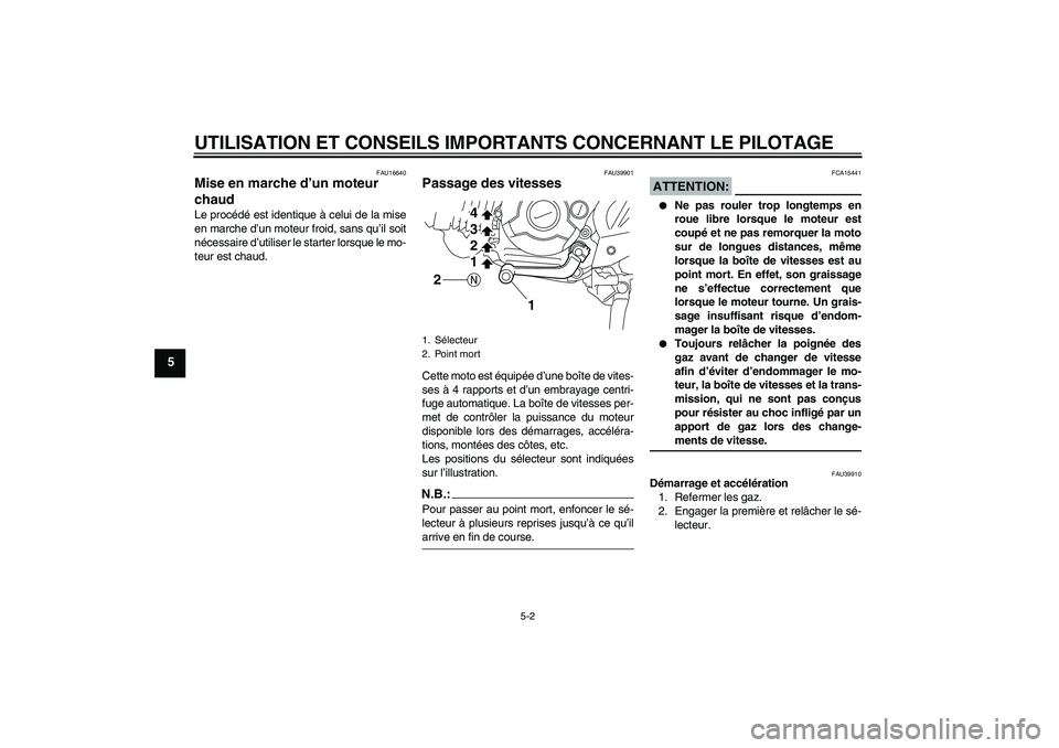 YAMAHA TTR110 2008  Notices Demploi (in French) UTILISATION ET CONSEILS IMPORTANTS CONCERNANT LE PILOTAGE
5-2
5
FAU16640
Mise en marche d’un moteur 
chaud Le procédé est identique à celui de la mise
en marche d’un moteur froid, sans qu’il 