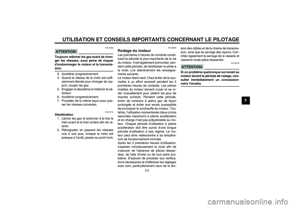 YAMAHA TTR110 2008  Notices Demploi (in French) UTILISATION ET CONSEILS IMPORTANTS CONCERNANT LE PILOTAGE
5-3
5
ATTENTION:
FCA15460
Toujours relâcher les gaz avant de chan-
ger les vitesses, sous peine de risquer
d’endommager le moteur et la tra