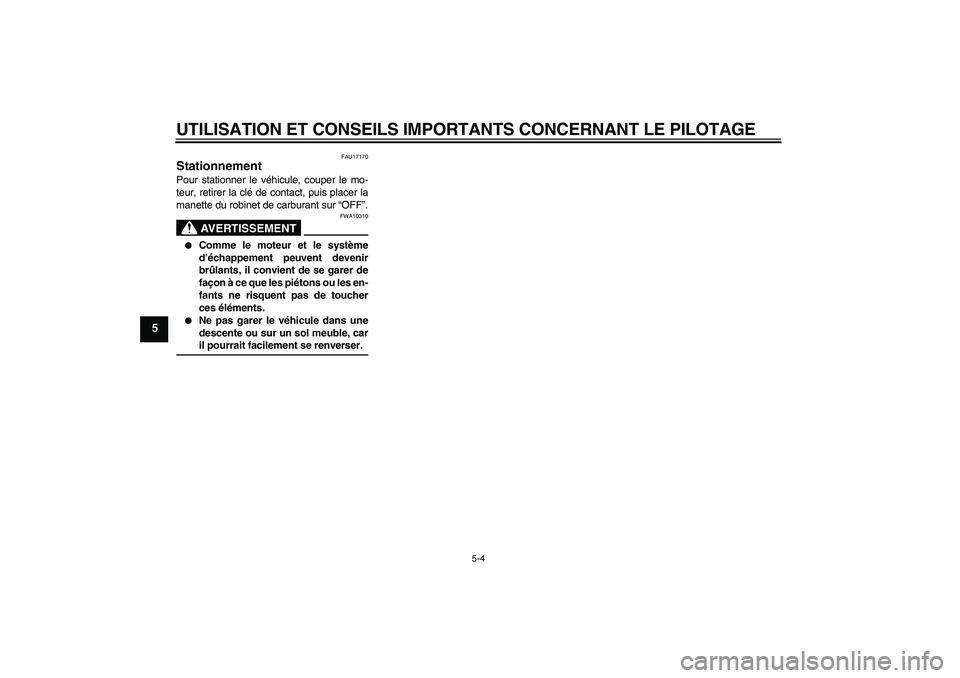 YAMAHA TTR110 2008  Notices Demploi (in French) UTILISATION ET CONSEILS IMPORTANTS CONCERNANT LE PILOTAGE
5-4
5
FAU17170
Stationnement Pour stationner le véhicule, couper le mo-
teur, retirer la clé de contact, puis placer la
manette du robinet d