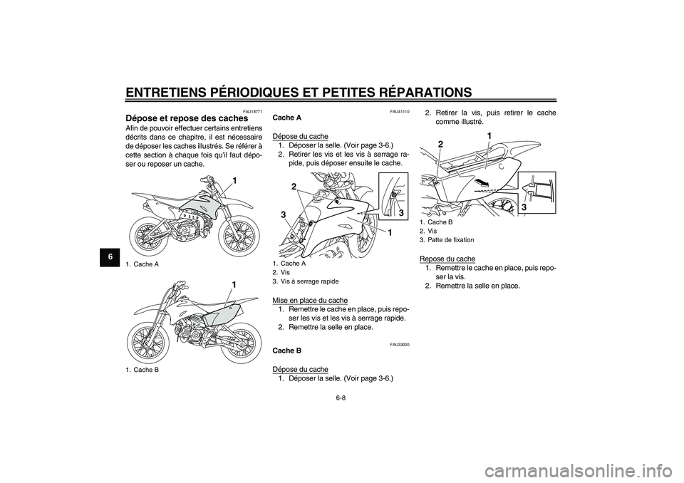 YAMAHA TTR110 2008  Notices Demploi (in French) ENTRETIENS PÉRIODIQUES ET PETITES RÉPARATIONS
6-8
6
FAU18771
Dépose et repose des caches Afin de pouvoir effectuer certains entretiens
décrits dans ce chapitre, il est nécessaire
de déposer les 