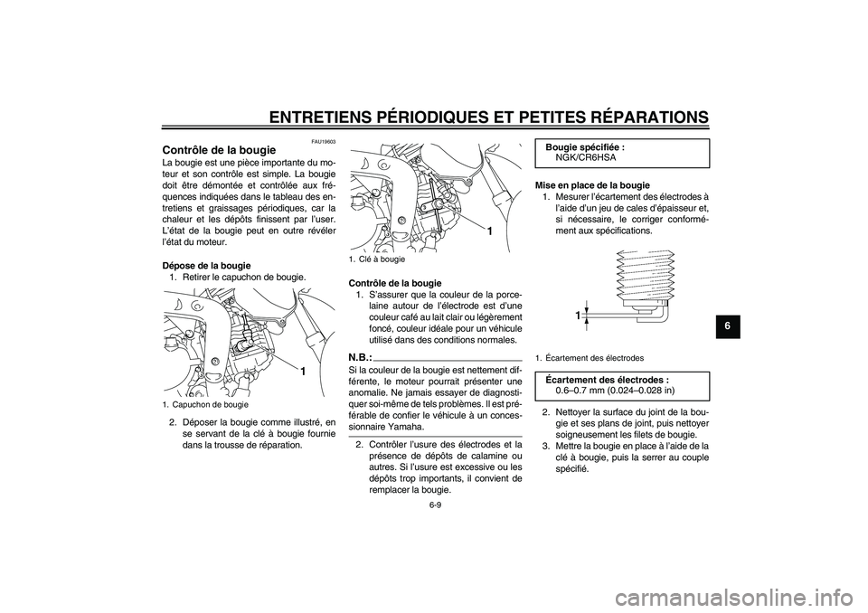 YAMAHA TTR110 2008  Notices Demploi (in French) ENTRETIENS PÉRIODIQUES ET PETITES RÉPARATIONS
6-9
6
FAU19603
Contrôle de la bougie La bougie est une pièce importante du mo-
teur et son contrôle est simple. La bougie
doit être démontée et co