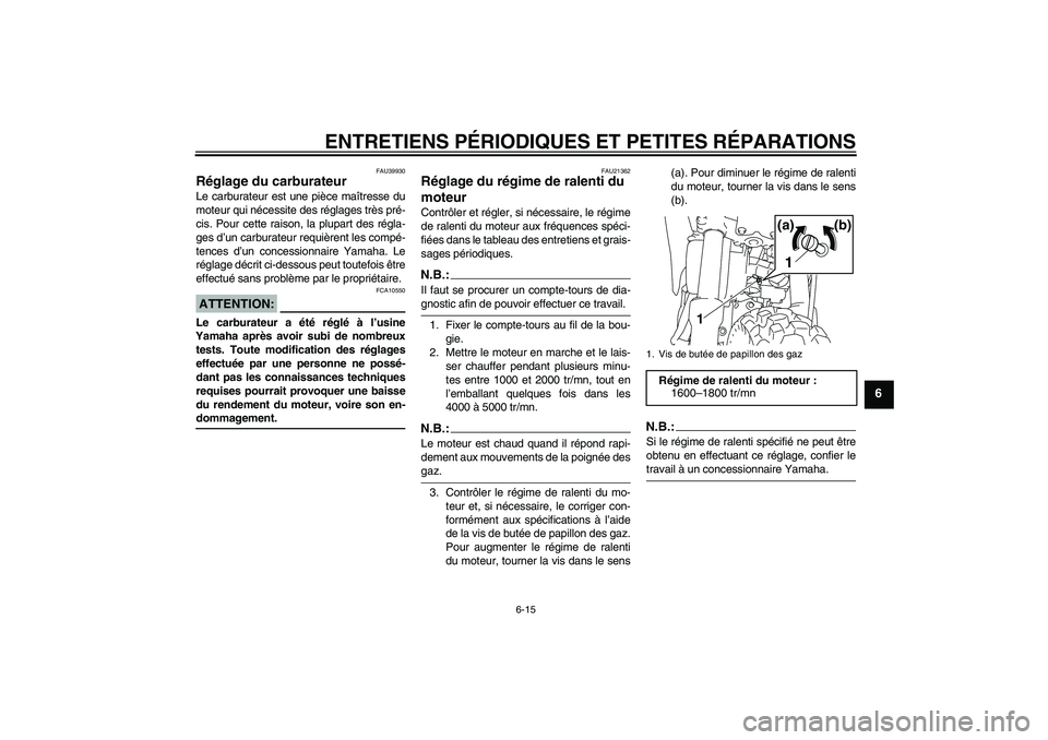 YAMAHA TTR110 2008 Notices Demploi (in French) ENTRETIENS PÉRIODIQUES ET PETITES RÉPARATIONS
6-15
6
FAU39930
Réglage du carburateur Le carburateur est une pièce maîtresse du
moteur qui nécessite des réglages très pré-
cis. Pour cette rais YAMAHA TTR110 2008 Notices Demploi (in French) ENTRETIENS PÉRIODIQUES ET PETITES RÉPARATIONS
6-15
6
FAU39930
Réglage du carburateur Le carburateur est une pièce maîtresse du
moteur qui nécessite des réglages très pré-
cis. Pour cette rais