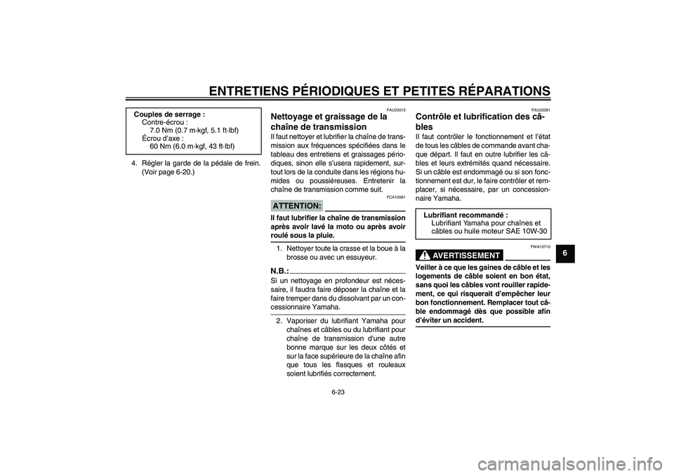 YAMAHA TTR110 2008 Notices Demploi (in French) ENTRETIENS PÉRIODIQUES ET PETITES RÉPARATIONS
6-23
6
4. Régler la garde de la pédale de frein.
(Voir page 6-20.)
FAU23013
Nettoyage et graissage de la
chaîne de transmission Il faut nettoyer et YAMAHA TTR110 2008 Notices Demploi (in French) ENTRETIENS PÉRIODIQUES ET PETITES RÉPARATIONS
6-23
6
4. Régler la garde de la pédale de frein.
(Voir page 6-20.)
FAU23013
Nettoyage et graissage de la
chaîne de transmission Il faut nettoyer et