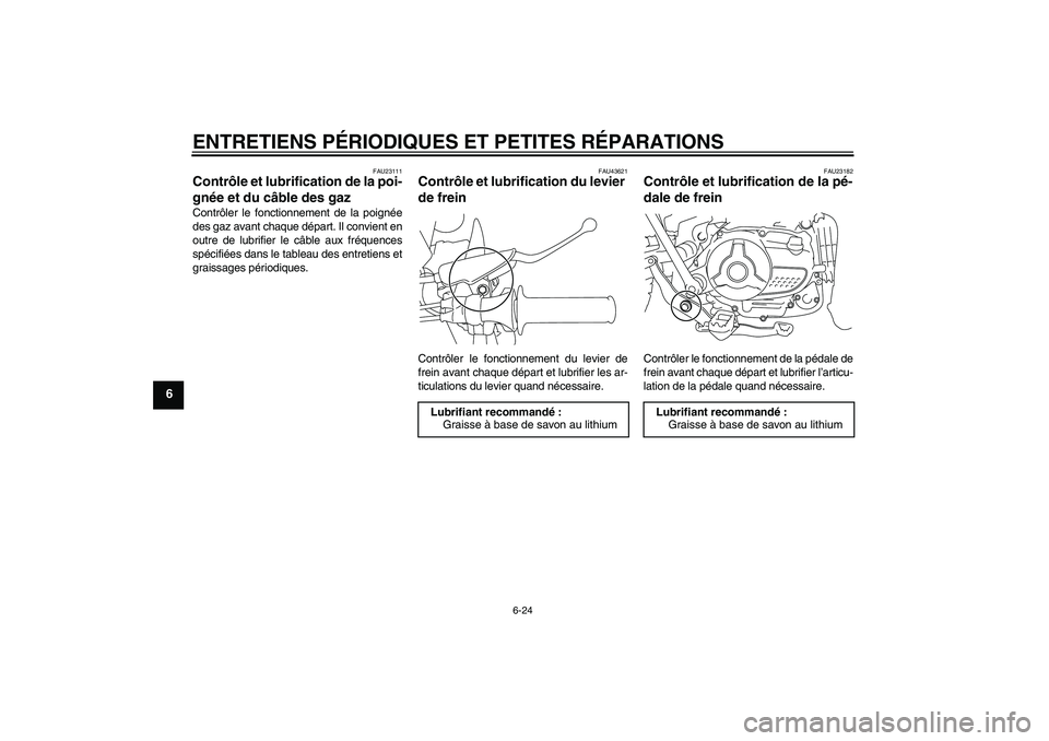 YAMAHA TTR110 2008 Notices Demploi (in French) ENTRETIENS PÉRIODIQUES ET PETITES RÉPARATIONS
6-24
6
FAU23111
Contrôle et lubrification de la poi-
gnée et du câble des gaz Contrôler le fonctionnement de la poignée
des gaz avant chaque dépar YAMAHA TTR110 2008 Notices Demploi (in French) ENTRETIENS PÉRIODIQUES ET PETITES RÉPARATIONS
6-24
6
FAU23111
Contrôle et lubrification de la poi-
gnée et du câble des gaz Contrôler le fonctionnement de la poignée
des gaz avant chaque dépar