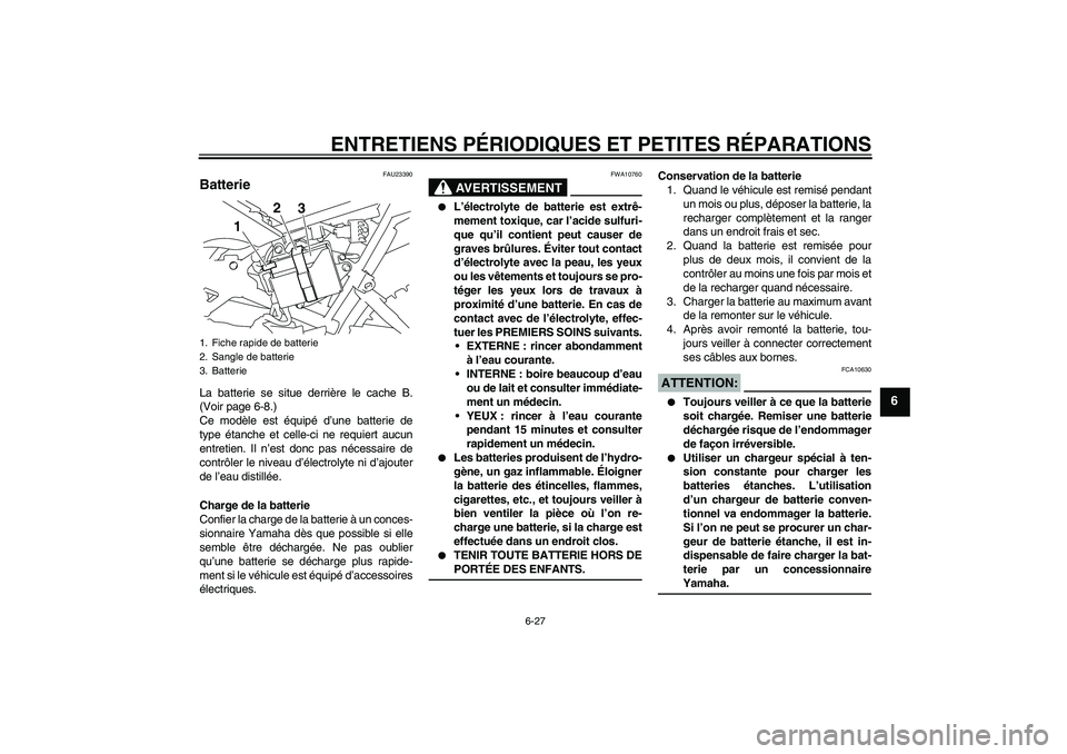 YAMAHA TTR110 2008  Notices Demploi (in French) ENTRETIENS PÉRIODIQUES ET PETITES RÉPARATIONS
6-27
6
FAU23390
Batterie La batterie se situe derrière le cache B.
(Voir page 6-8.)
Ce modèle est équipé d’une batterie de
type étanche et celle-