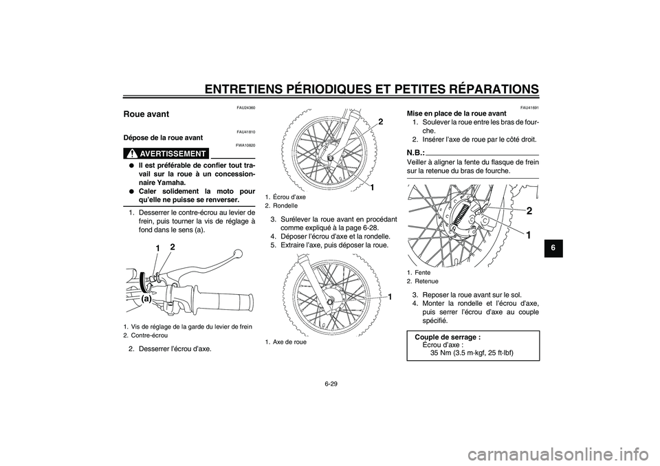YAMAHA TTR110 2008  Notices Demploi (in French) ENTRETIENS PÉRIODIQUES ET PETITES RÉPARATIONS
6-29
6
FAU24360
Roue avant 
FAU41810
Dépose de la roue avant
AVERTISSEMENT
FWA10820

Il est préférable de confier tout tra-
vail sur la roue à un c