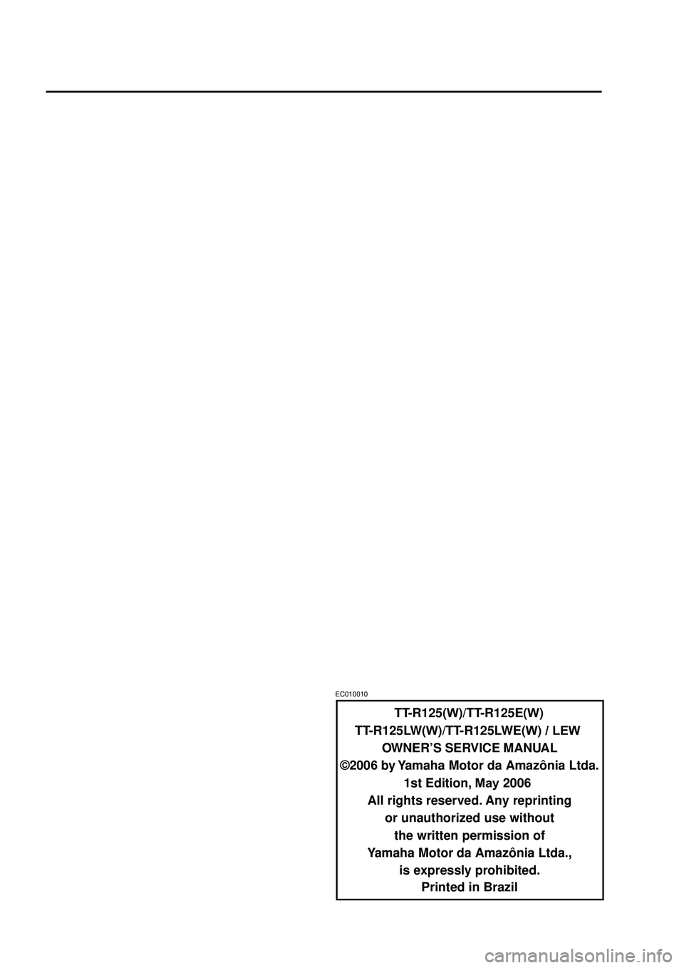 YAMAHA TTR125 2007 Notices Demploi (in French) TT-R125(W)/TT-R125E(W)
TT-R125LW(W)/TT-R125LWE(W) / LEW
OWNER’S SERVICE MANUAL
©200
6 by Yamaha Motor da Amazônia Ltda.
1st Edition,
May 2006
All rights reserved. Any reprinting or unauthoriz YAMAHA TTR125 2007 Notices Demploi (in French) TT-R125(W)/TT-R125E(W)
TT-R125LW(W)/TT-R125LWE(W) / LEW
OWNER’S SERVICE MANUAL
©200
6 by Yamaha Motor da Amazônia Ltda.
1st Edition,
May 2006
All rights reserved. Any reprinting or unauthoriz