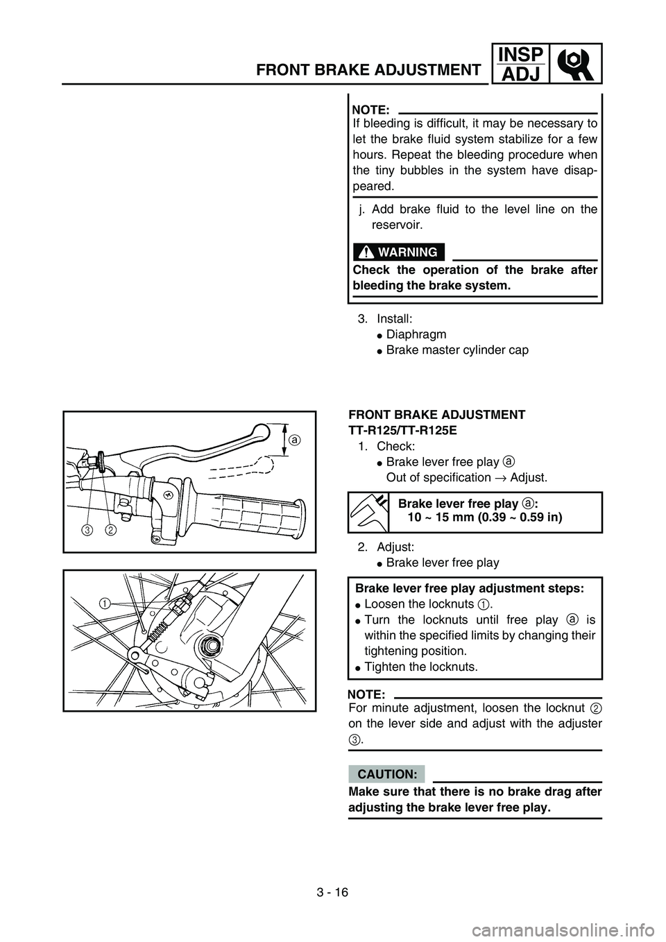 YAMAHA TTR125 2007  Owners Manual 3 - 16
INSP
ADJ
3. Install:
Diaphragm
Brake master cylinder cap
NOTE:
If bleeding is difficult, it may be necessary to
let the brake fluid system stabilize for a few
hours. Repeat the bleeding proce