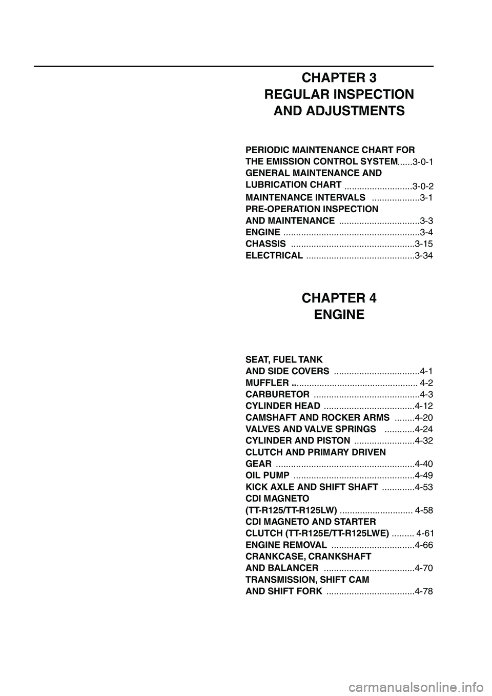 YAMAHA TTR125 2007 Notices Demploi (in French) CHAPTER 3
REGULAR INSPECTION AND ADJUSTMENTS
MAINTENANCE INTERVALS ...................3-1
PRE-OPERATION INSPECTION
AND MAINTENANCE ................................3-3
ENGINE ..................... YAMAHA TTR125 2007 Notices Demploi (in French) CHAPTER 3
REGULAR INSPECTION AND ADJUSTMENTS
MAINTENANCE INTERVALS ...................3-1
PRE-OPERATION INSPECTION
AND MAINTENANCE ................................3-3
ENGINE .....................
