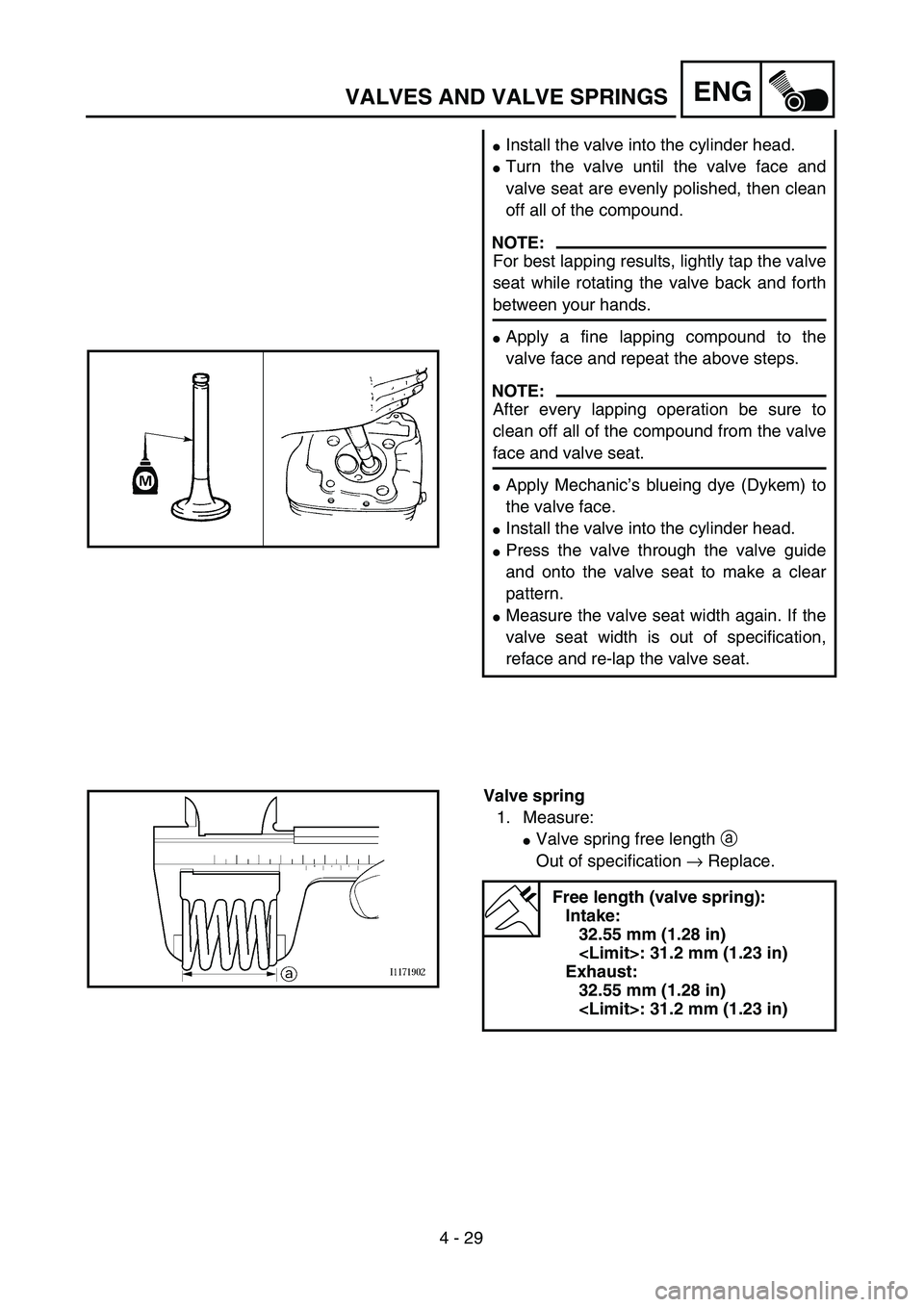 YAMAHA TTR125 2007  Owners Manual 4 - 29
ENGVALVES AND VALVE SPRINGS
Install the valve into the cylinder head.
Turn the valve until the valve face and
valve seat are evenly polished, then clean
off all of the compound.
NOTE:
For bes