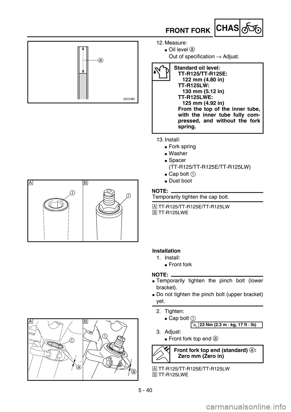 YAMAHA TTR125 2007  Betriebsanleitungen (in German) 5 - 40
CHASFRONT FORK
12. Measure:
Oil level a 
Out of specification → Adjust.
13. Install:
Fork spring
Washer
Spacer 
(TT-R125/TT-R125E/TT-R125LW)
Cap bolt 1 
Dust boot
NOTE:
Temporarily tigh