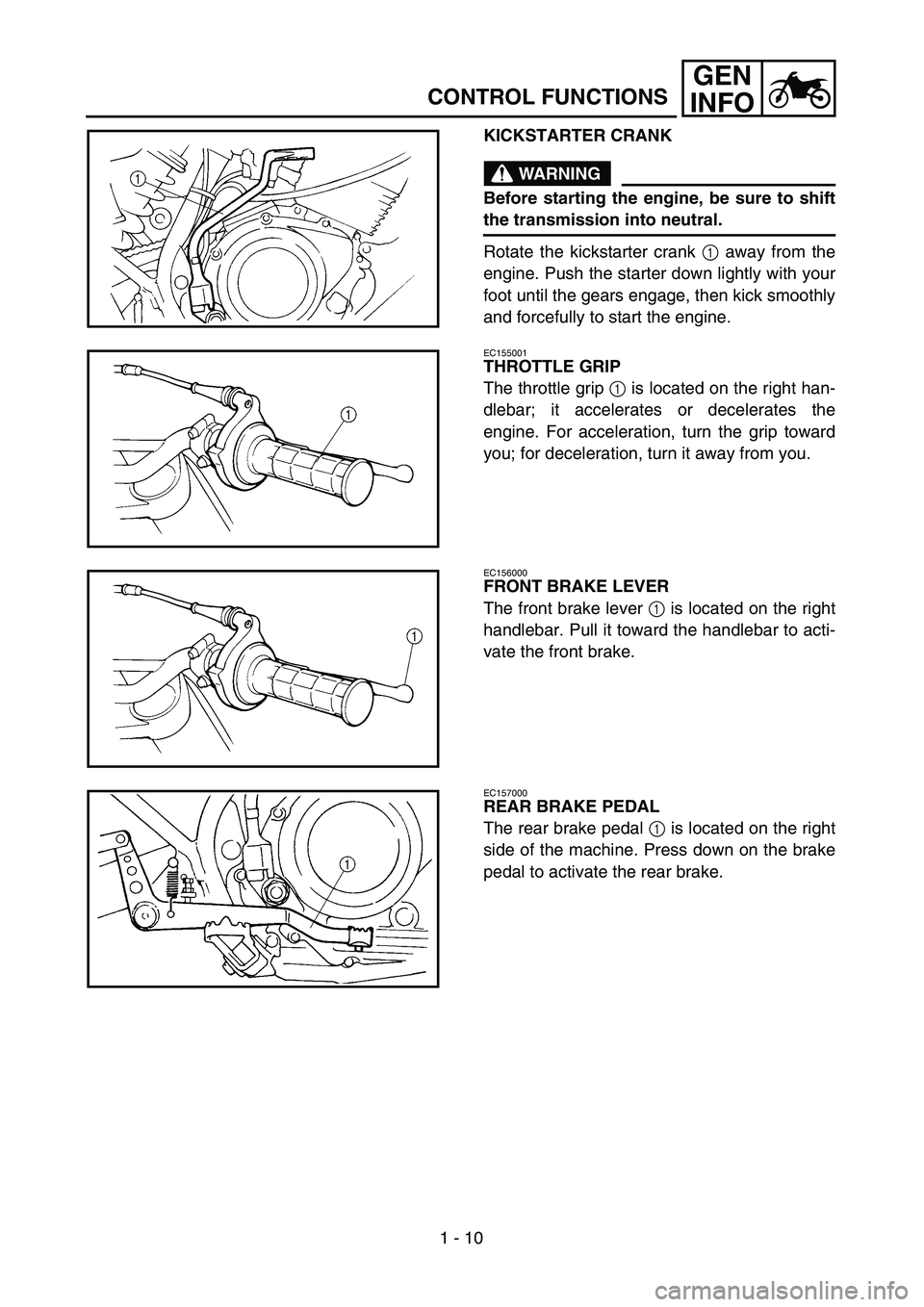YAMAHA TTR125 2007  Owners Manual 1 - 10
GEN
INFO
CONTROL FUNCTIONS
KICKSTARTER CRANK
WARNING
Before starting the engine, be sure to shift
the transmission into neutral.
Rotate the kickstarter crank 1 away from the
engine. Push the st