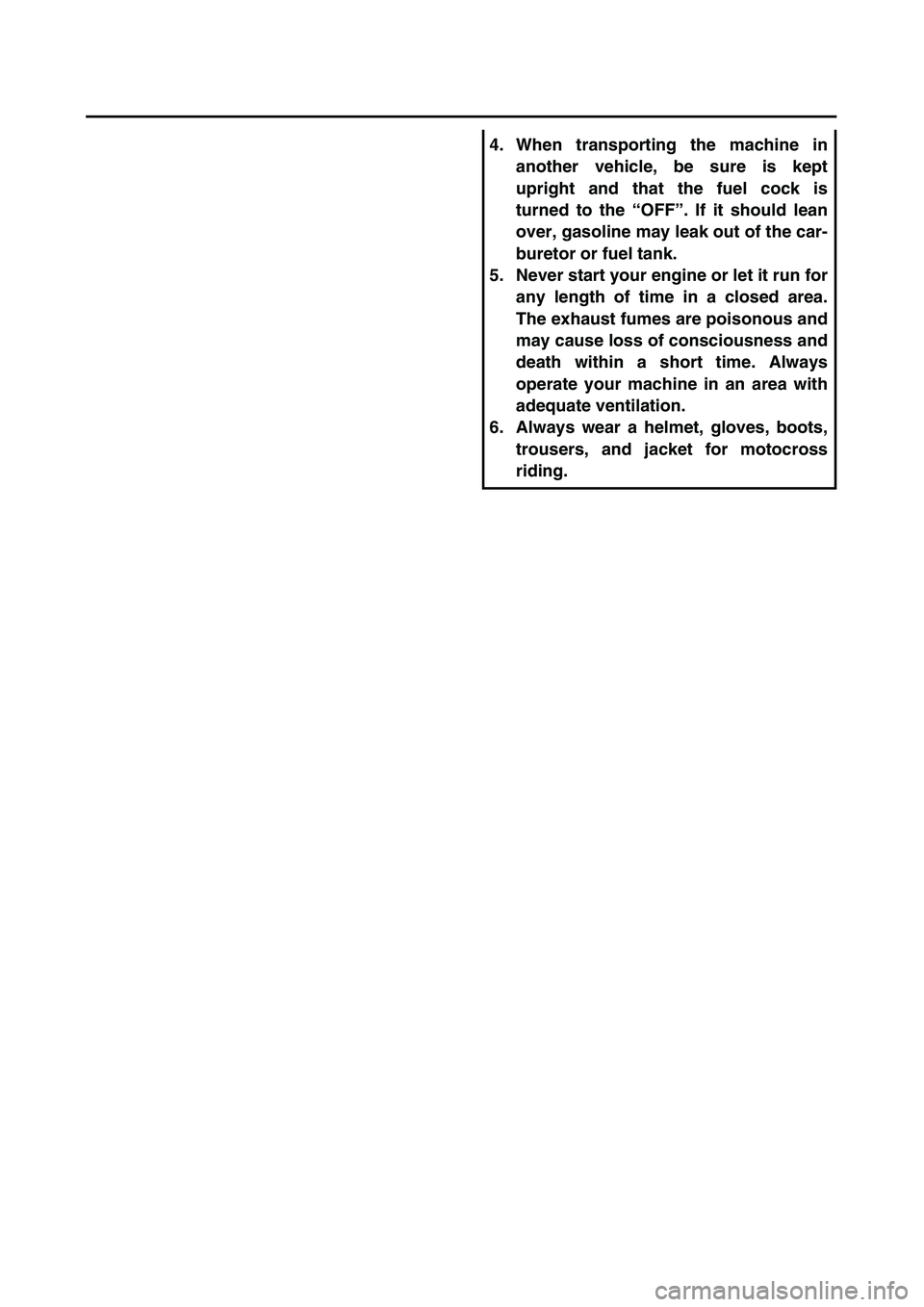 YAMAHA TTR125 2007  Owners Manual  
4. When transporting the machine in
another vehicle, be sure is kept
upright and that the fuel cock is
turned to the “OFF”. If it should lean
over, gasoline may leak out of the car-
buretor or f