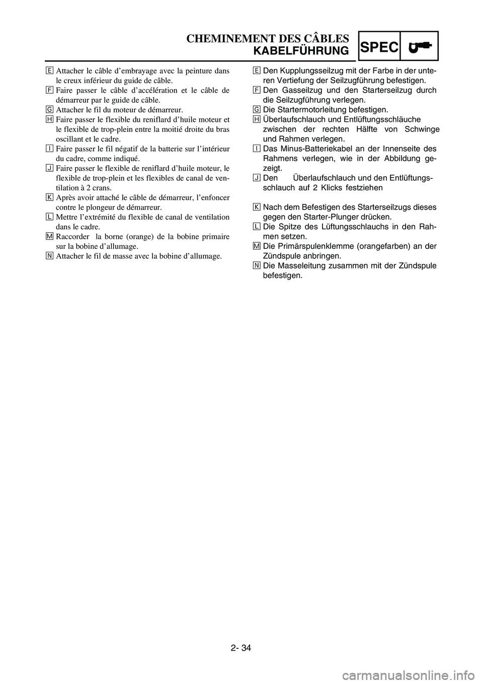 YAMAHA TTR125 2006 Owners Manual SPEC
2- 34
‰ Den Kupplungsseilzug mit der Farbe in der unte-
ren Vertiefung der Seilzugf ührung befestigen.
\b Den Gasseilzug und den Starterseilzug durch
die Seilzugf ührung verlegen.
Ì Die St YAMAHA TTR125 2006 Owners Manual SPEC
2- 34
‰ Den Kupplungsseilzug mit der Farbe in der unte-
ren Vertiefung der Seilzugf ührung befestigen.
\b Den Gasseilzug und den Starterseilzug durch
die Seilzugf ührung verlegen.
Ì Die St