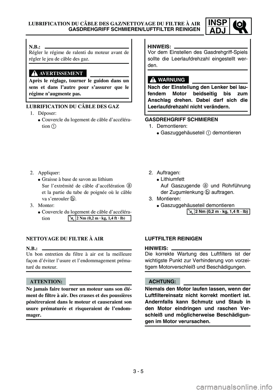 YAMAHA TTR125 2006  Owners Manual INSP
ADJLUBRIFICATION DU CÂBLE DES GAZ/NETTOYAGE DU FILTRE À AIR
GASDREHGRIFF SCHMIEREN/LUFTFILTER REINIGEN
GASDREHGRIFF SCHMIEREN
1. Demontieren:
Gaszuggehäuseteil 1 demontieren
HINWEIS:
Vor dem 