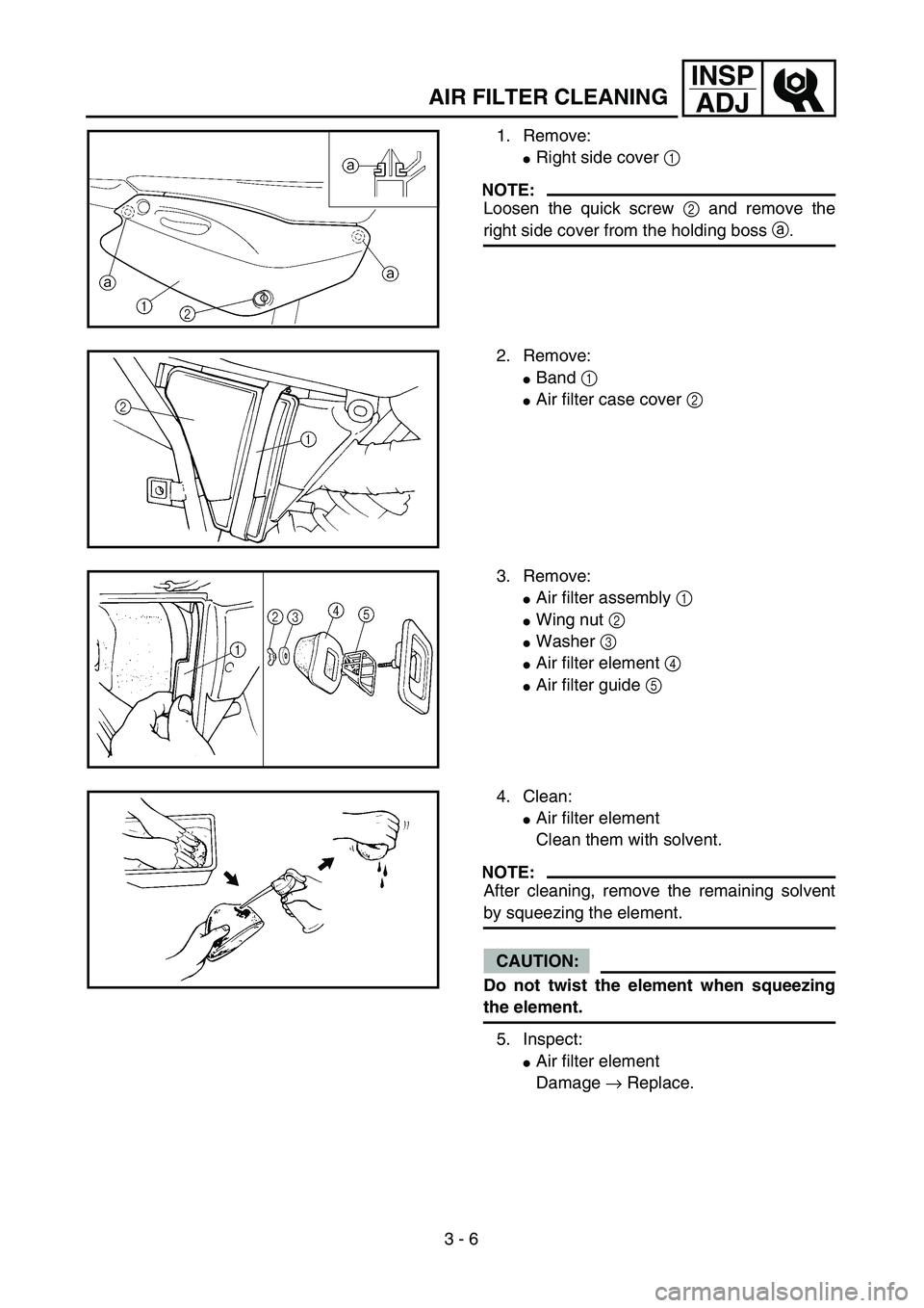 YAMAHA TTR125 2006  Owners Manual 3 - 6
INSP
ADJ
1. Remove:
Right side cover 1 
NOTE:
Loosen the quick screw 2 and remove the
right side cover from the holding boss a.
2. Remove:
Band 1 
Air filter case cover 2 
3. Remove:
Air fil
