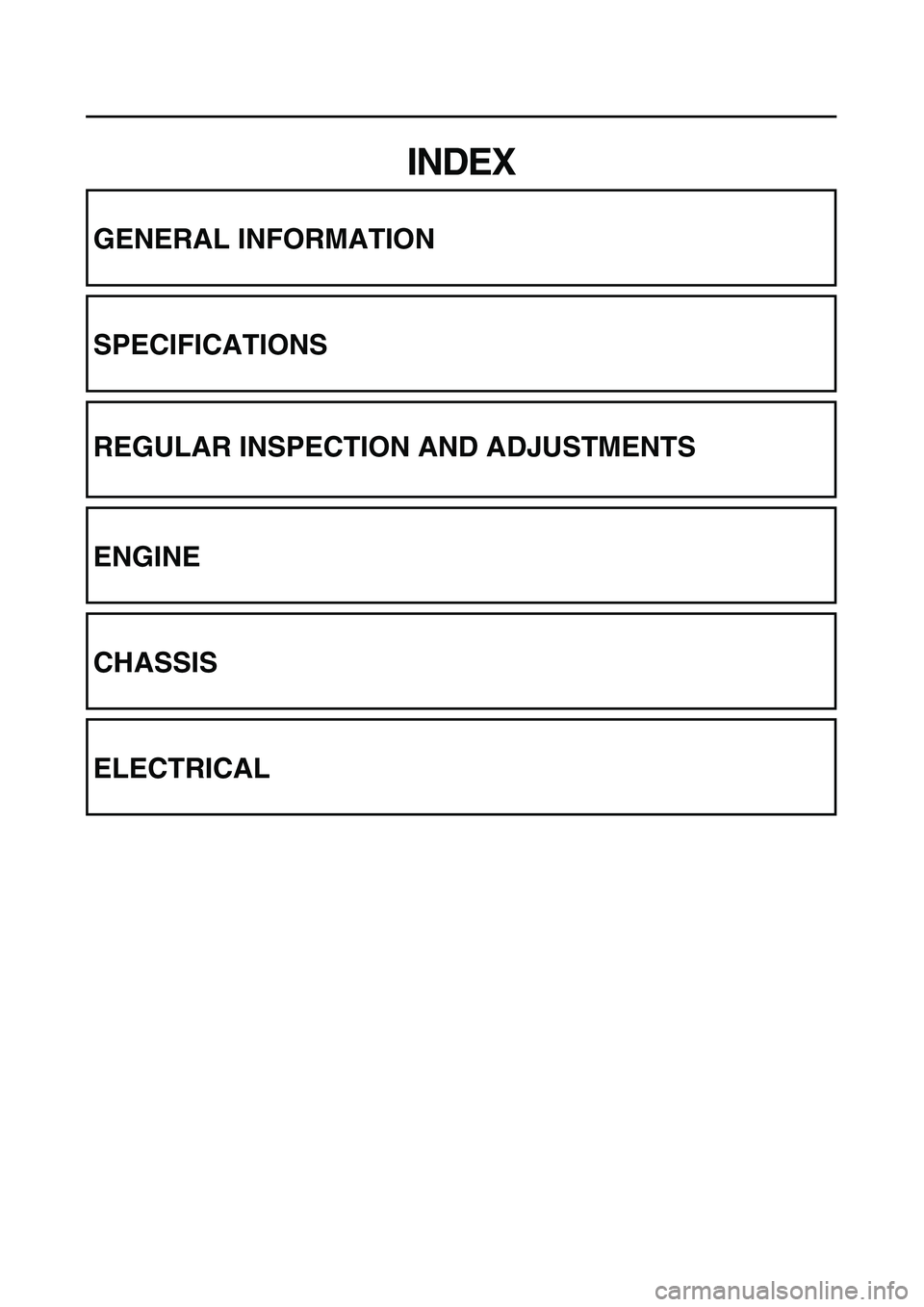 YAMAHA TTR125 2006 Owners Manual INDEX
GENERAL INFORMATION
SPECIFICATIONS
REGULAR INSPECTION AND ADJUSTMENTS
ENGINE
CHASSIS
ELECTRICAL YAMAHA TTR125 2006 Owners Manual INDEX
GENERAL INFORMATION
SPECIFICATIONS
REGULAR INSPECTION AND ADJUSTMENTS
ENGINE
CHASSIS
ELECTRICAL