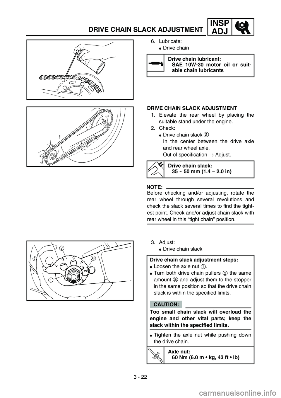 YAMAHA TTR125 2006 Service Manual 3 - 22
INSP
ADJ
DRIVE CHAIN SLACK ADJUSTMENT
6. Lubricate:
Drive chain
Drive chain lubricant:
SAE 10W-30 motor oil or suit-
able chain lubricants
DRIVE CHAIN SLACK ADJUSTMENT
1. Elevate the rear whee