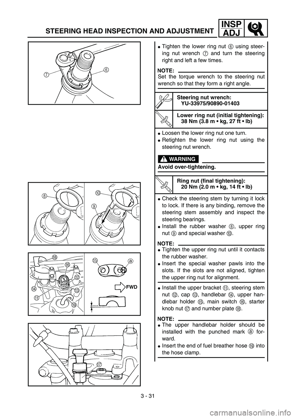 YAMAHA TTR125 2006  Betriebsanleitungen (in German) 3 - 31
INSP
ADJ
STEERING HEAD INSPECTION AND ADJUSTMENT
Tighten the lower ring nut 6 using steer-
ing nut wrench 7 and turn the steering
right and left a few times.
NOTE:
Set the torque wrench to the