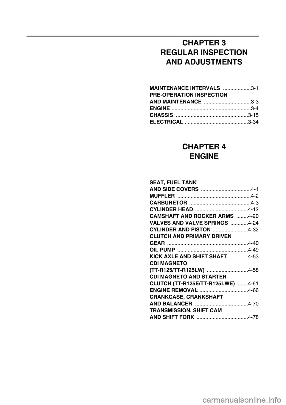 YAMAHA TTR125 2006 Owners Manual CHAPTER 3
REGULAR INSPECTION
AND ADJUSTMENTS
MAINTENANCE INTERVALS ...................3-1
PRE-OPERATION INSPECTION
AND MAINTENANCE ................................3-3
ENGINE ........................ YAMAHA TTR125 2006 Owners Manual CHAPTER 3
REGULAR INSPECTION
AND ADJUSTMENTS
MAINTENANCE INTERVALS ...................3-1
PRE-OPERATION INSPECTION
AND MAINTENANCE ................................3-3
ENGINE ........................
