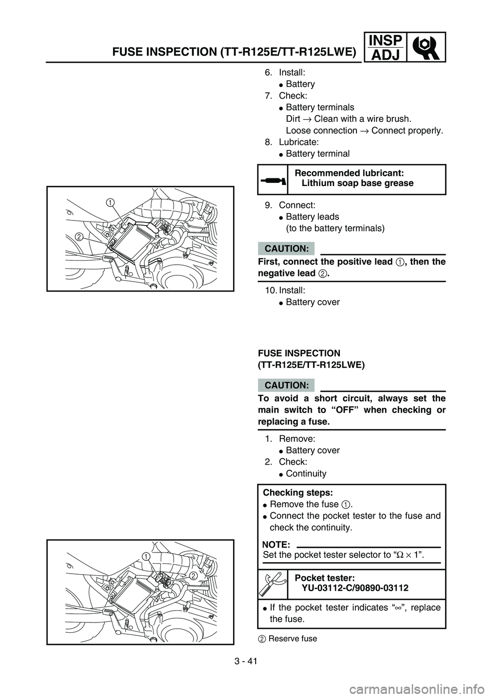 YAMAHA TTR125 2006  Owners Manual 3 - 41
INSP
ADJ
6. Install: 
Battery
7. Check: 
Battery terminals 
Dirt → Clean with a wire brush. 
Loose connection → Connect properly.
8. Lubricate: 
Battery terminal
9. Connect:
Battery lea