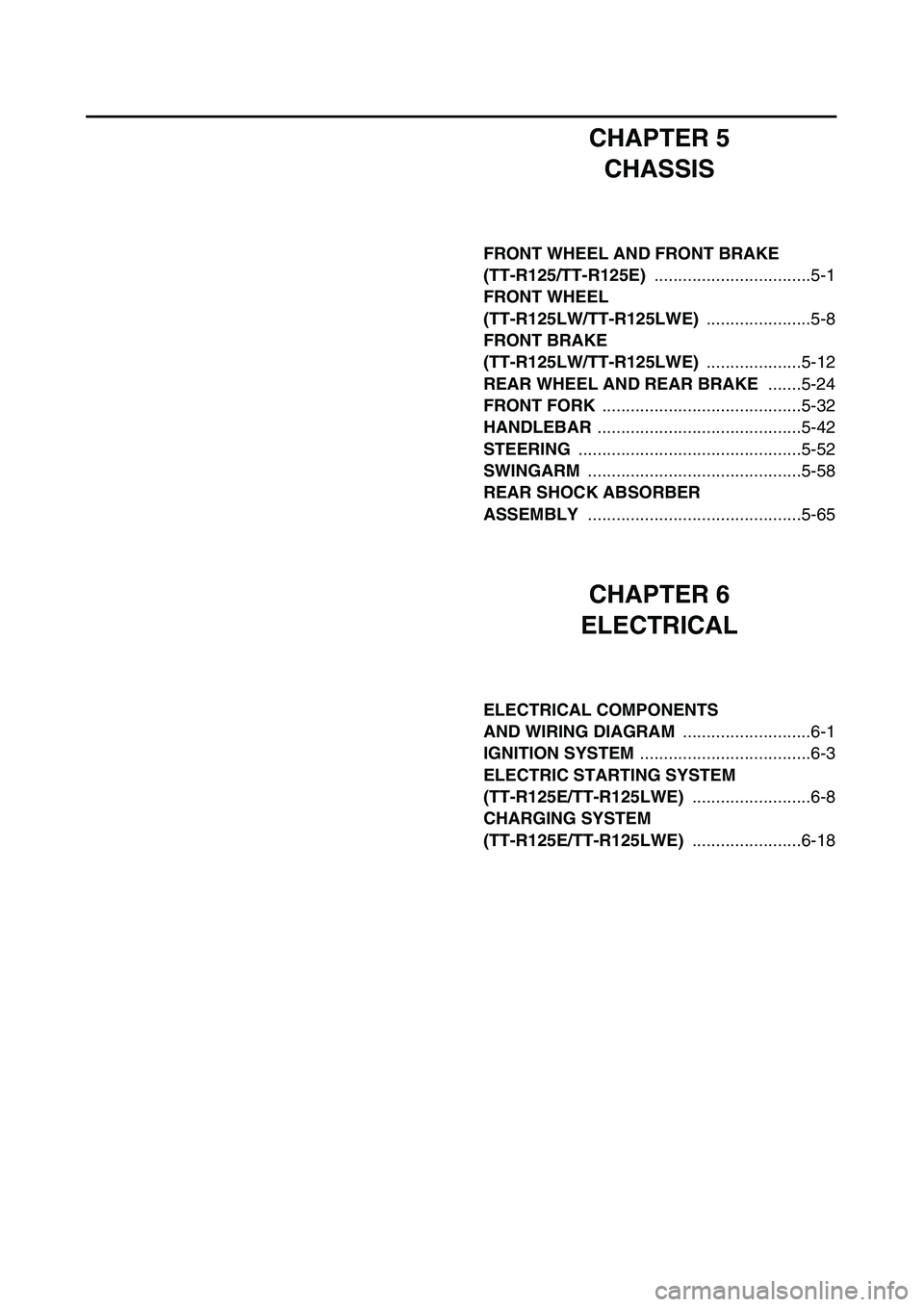 YAMAHA TTR125 2006  Owners Manual CHAPTER 5
CHASSIS
FRONT WHEEL AND FRONT BRAKE 
(TT-R125/TT-R125E) .................................5-1
FRONT WHEEL 
(TT-R125LW/TT-R125LWE) ......................5-8
FRONT BRAKE 
(TT-R125LW/TT-R125LWE)