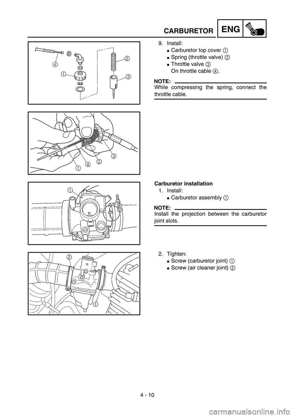 YAMAHA TTR125 2006  Owners Manual 4 - 10
ENGCARBURETOR
9. Install:
Carburetor top cover 1 
Spring (throttle valve) 2 
Throttle valve 3 
On throttle cable 4. 
NOTE:
While compressing the spring, connect the
throttle cable. 
Carburet