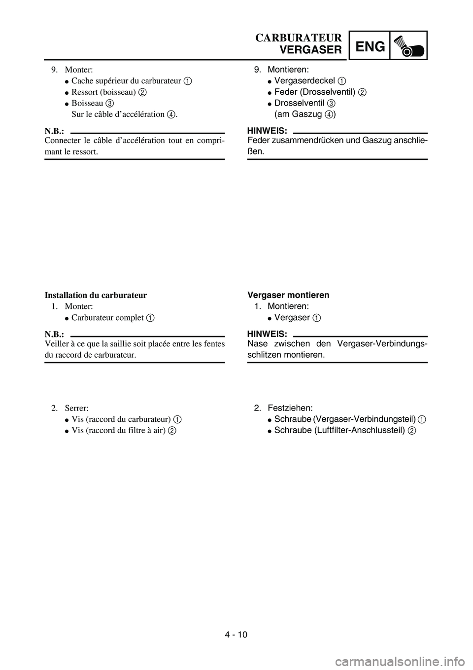 YAMAHA TTR125 2006  Owners Manual 4 - 10
ENG
CARBURATEURVERGASER
9. Montieren:
 Vergaserdeckel  1 
 Feder (Drosselventil)  2 
 Drosselventil 3 
(am Gaszug  4)
HINWEIS:
Feder zusammendr ücken und Gaszug anschlie-
ß en. 
Vergaser m