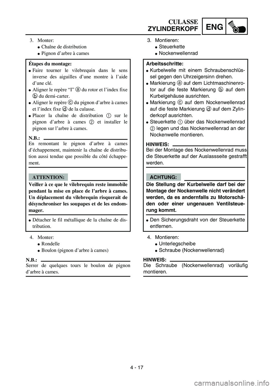 YAMAHA TTR125 2006  Owners Manual 4 - 17
ENG
CULASSE
ZYLINDERKOPF
3. Montieren:
Steuerkette 
Nockenwellenrad 
4. Montieren:
Unterlegscheibe
Schraube (Nockenwellenrad) 
HINWEIS:
Die Schraube (Nockenwellenrad) vorl äufig
montieren.