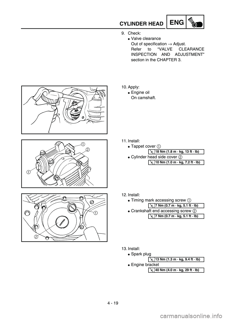 YAMAHA TTR125 2006 Service Manual 4 - 19
ENGCYLINDER HEAD
9. Check:
Valve clearance
Out of specification → Adjust.
Refer to “VALVE CLEARANCE
INSPECTION AND ADJUSTMENT”
section in the CHAPTER 3.
10. Apply:
Engine oil
On camshaf