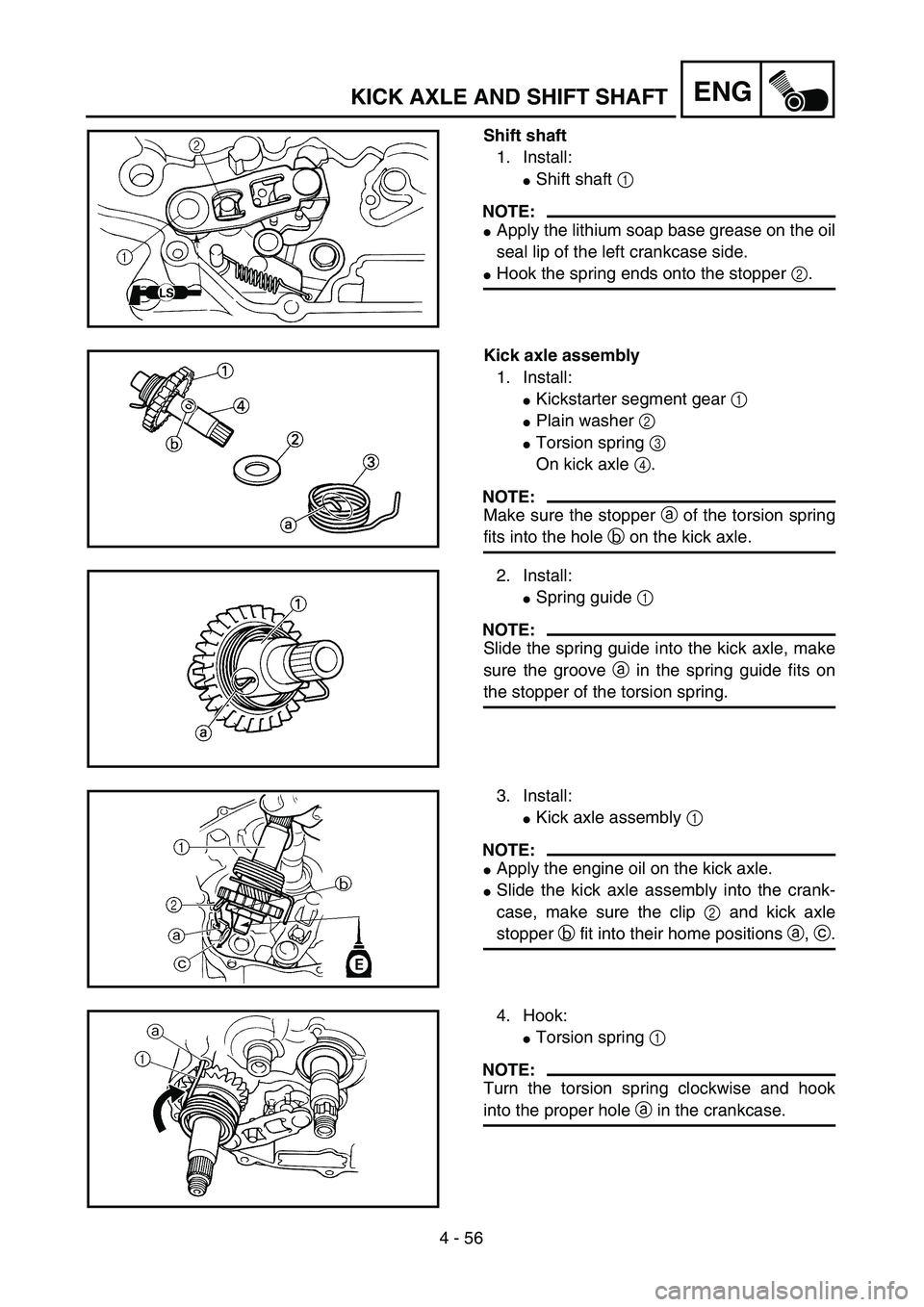 YAMAHA TTR125 2006  Owners Manual 4 - 56
ENGKICK AXLE AND SHIFT SHAFT
Shift shaft
1. Install:
Shift shaft 1 
NOTE:
Apply the lithium soap base grease on the oil
seal lip of the left crankcase side.
Hook the spring ends onto the sto