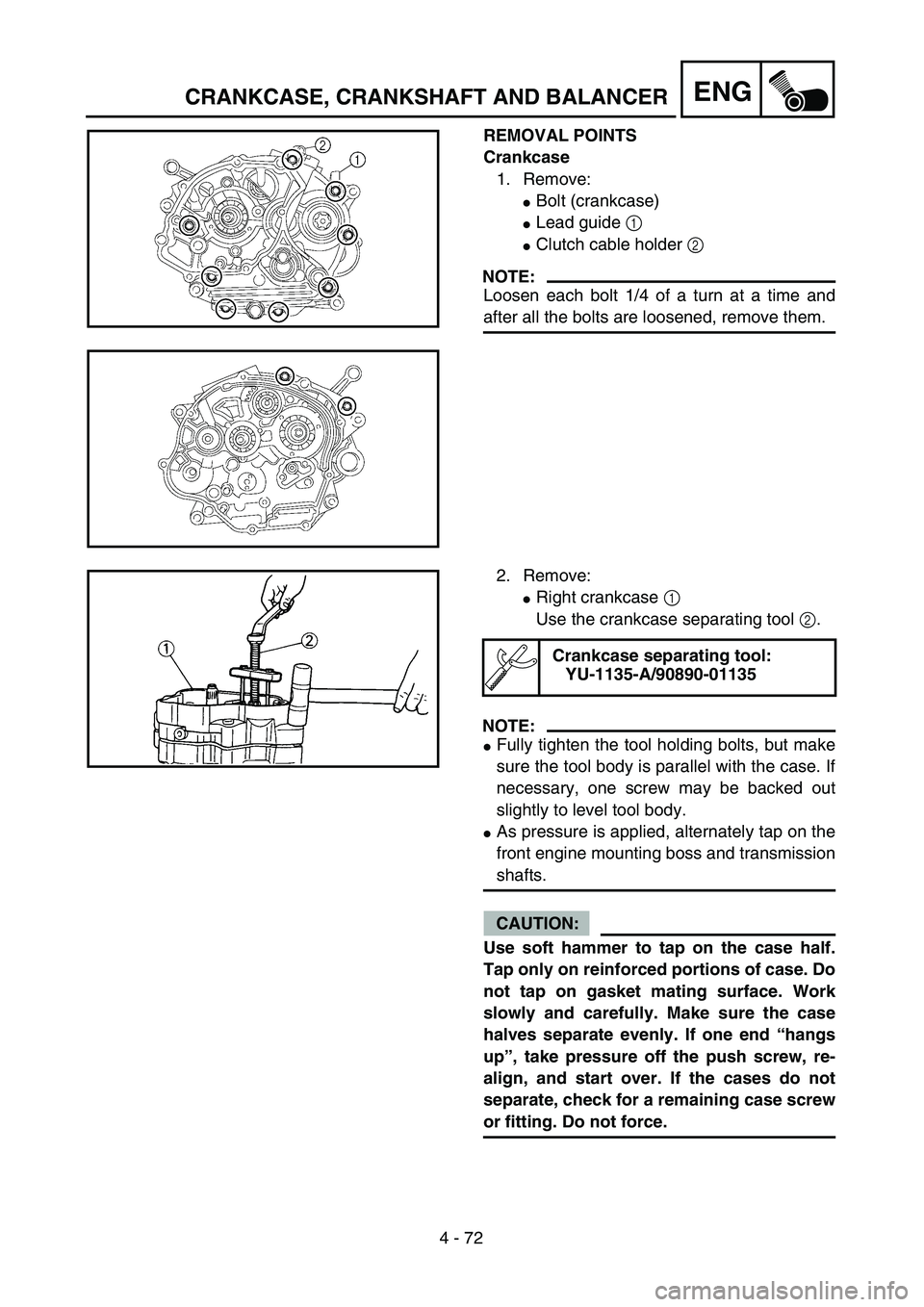 YAMAHA TTR125 2006  Owners Manual 4 - 72
ENGCRANKCASE, CRANKSHAFT AND BALANCER
REMOVAL POINTS
Crankcase
1. Remove:
Bolt (crankcase)
Lead guide 1 
Clutch cable holder 2 
NOTE:
Loosen each bolt 1/4 of a turn at a time and
after all t