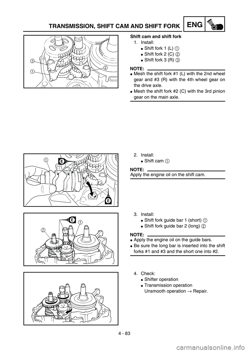 YAMAHA TTR125 2006  Betriebsanleitungen (in German) 4 - 83
ENGTRANSMISSION, SHIFT CAM AND SHIFT FORK
Shift cam and shift fork
1. Install:
Shift fork 1 (L) 1 
Shift fork 2 (C) 2 
Shift fork 3 (R) 3 
NOTE:
Mesh the shift fork #1 (L) with the 2nd whee