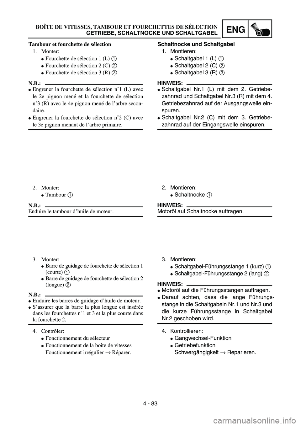 YAMAHA TTR125 2006  Owners Manual 4 - 83
ENG
Schaltnocke und Schaltgabel1.  Montieren:
 Schaltgabel 1 (L)  1 
 Schaltgabel 2 (C)  2 
 Schaltgabel 3 (R) 3 
HINWEIS:
 Schaltgabel Nr.1 (L) mit dem 2. Getriebe-
zahnrad und Schaltgabel