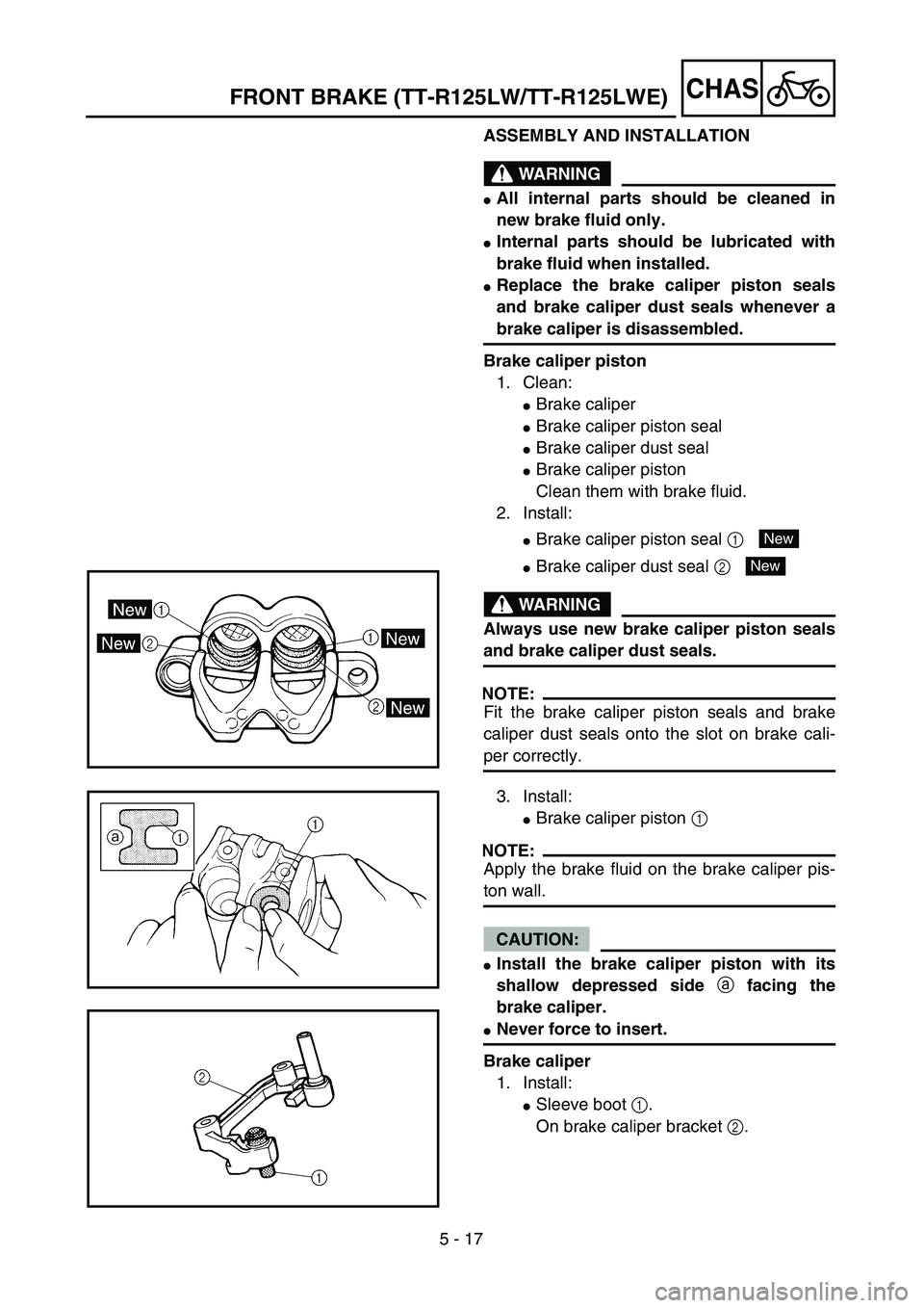 YAMAHA TTR125 2006  Owners Manual 5 - 17
CHASFRONT BRAKE (TT-R125LW/TT-R125LWE)
ASSEMBLY AND INSTALLATION
WARNING
All internal parts should be cleaned in
new brake fluid only.
Internal parts should be lubricated with
brake fluid whe