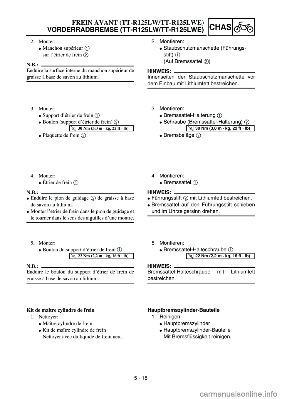 YAMAHA TTR125 2006  Owners Manual 5 - 18
CHAS
2. Montieren:
Staubschutzmanschette (Führungs-
stift) 1
(Auf Bremssattel 2)
HINWEIS:
Innenseiten der Staubschutzmanschette vor
dem Einbau mit Lithiumfett bestreichen.
3. Montieren:
Brem