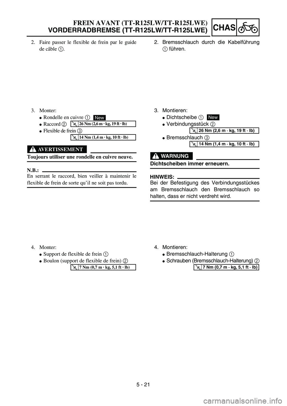 YAMAHA TTR125 2006  Owners Manual 5 - 21
CHAS
2. Bremsschlauch durch die Kabelf ührung
1  fü hren.
3.  Montieren:
 Dichtscheibe  1
 Verbindungsst ück  2
 Bremsschlauch  3
WARNUNG
Dichtscheiben immer erneuern.
HINWEIS:
Bei der Be