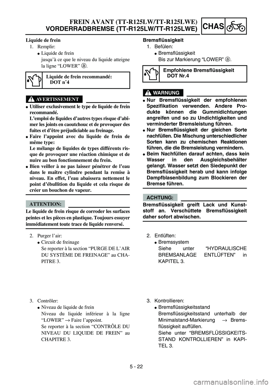 YAMAHA TTR125 2006  Owners Manual 5 - 22
CHAS
Bremsflüssigkeit
1.  Befülen:
 Bremsfl üssigkeit
Bis zur Markierung  “LOWER ” a .
WARNUNG
 Nur Bremsfl üssigkeit der empfohlenen
Spezifikation verwenden. Andere Pro-
dukte k önn