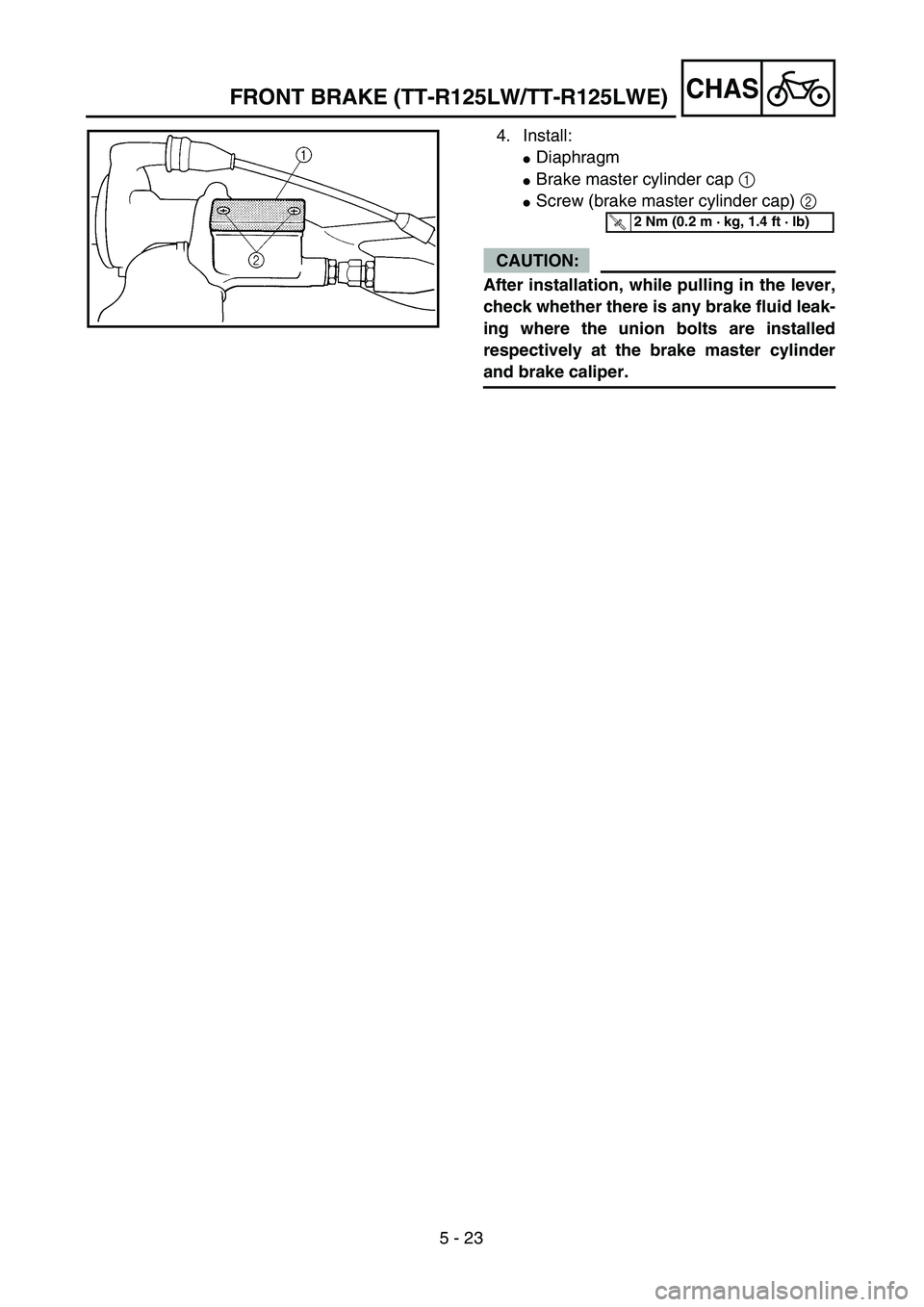 YAMAHA TTR125 2006  Owners Manual 5 - 23
CHAS
4. Install:
Diaphragm
Brake master cylinder cap 1 
Screw (brake master cylinder cap) 2 
CAUTION:
After installation, while pulling in the lever,
check whether there is any brake fluid l
