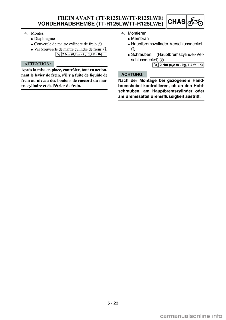 YAMAHA TTR125 2006  Owners Manual 5 - 23
CHAS
4. Montieren:
 Membran
 Hauptbremszylinder-Verschlu ssdeckel
1
 Schrauben (Hauptbremszylinder-Ver-
schlussdeckel)  2
ACHTUNG:
Nach der Montage bei gezogenem Hand-
bremshebel kontrollier