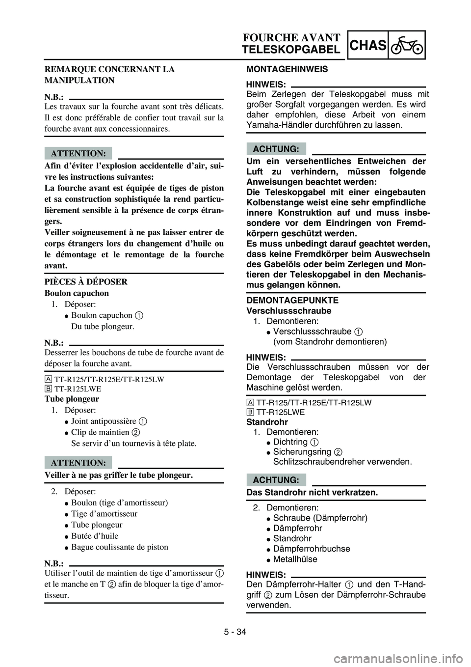 YAMAHA TTR125 2006  Owners Manual 5 - 34
CHAS
MONTAGEHINWEIS
HINWEIS:
Beim Zerlegen der Teleskopgabel muss mit
großer Sorgfalt vorgegangen werden. Es wird
daher empfohlen, diese Arbeit von einem
Yamaha-H ändler durchf ühren zu lass