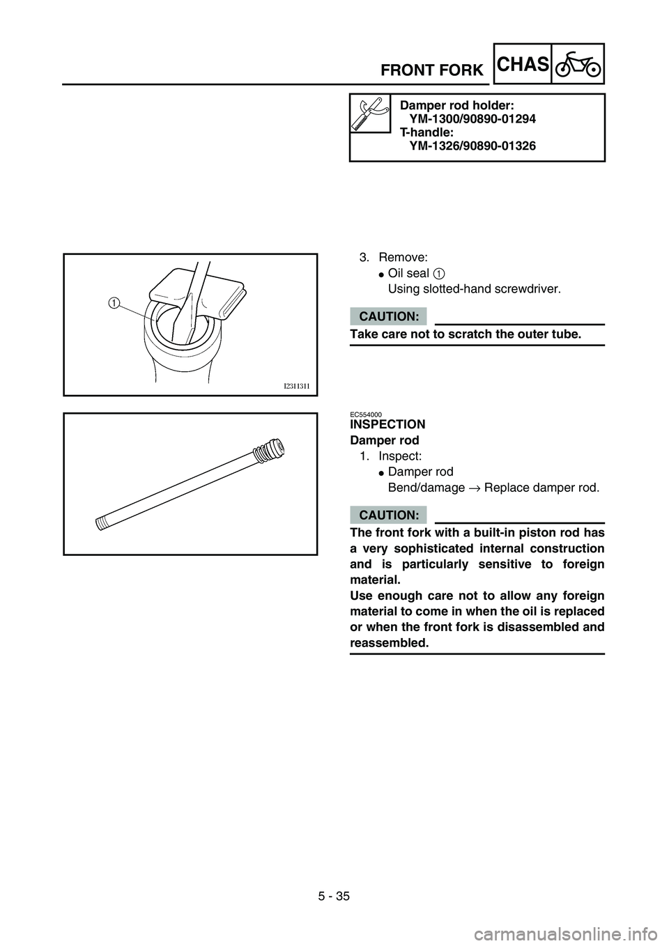 YAMAHA TTR125 2006  Owners Manual 5 - 35
CHASFRONT FORK
Damper rod holder:
YM-1300/90890-01294
T-handle:
YM-1326/90890-01326
3. Remove:
Oil seal 1 
Using slotted-hand screwdriver.
CAUTION:
Take care not to scratch the outer tube.
EC5