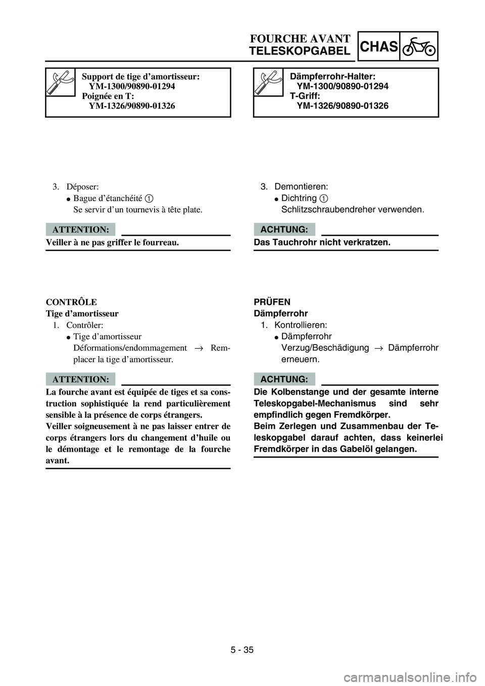 YAMAHA TTR125 2006  Owners Manual 5 - 35
CHAS
Dämpferrohr-Halter:
YM-1300/90890-01294
T-Griff: YM-1326/90890-01326
3.  Demontieren:
 Dichtring  1 
Schlitzschraubendreher verwenden.
ACHTUNG:
Das Tauchrohr nicht verkratzen.
PR ÜFEN
D